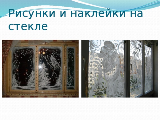 Рисунки и наклейки на стекле  Ещё один способ украшения, пришедший к нам прямиком из советской эпохи – это разрисовка окна зубной пастой. Для этого простую, белую пасту разводят водой и наносят рисунок на стекло кистью или поролоновой губкой. Не хуже, чем зубная паста для разрисовки окон подходит мыло.  Хорошо будут смотреться также наклейки из клея ПВА. В высохшем состоянии он прозрачный и даже напоминает лёд. Такие наклейки позволят вам создать имитацию морозных узоров на стекле. К тому же наклейки эти легко наклеиваются и отклеиваются, а значит, использовать их можно несколько раз. Чтобы сделать наклейку, нужны лишь полиэтиленовая плёнка, пластиковый трафарет для рисования и сам клей. Трафарет укладывают под плёнку и обводят толстым слоем клея. Когда клей высохнет, полученное изображение легко отделяется от полиэтилена. Останется его приклеить к стеклу  