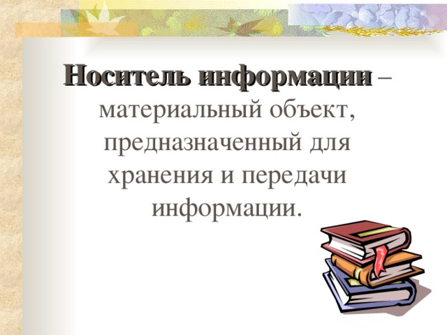 Носитель информации – материальный объект, предназначенный для хранения и передачи информации. 