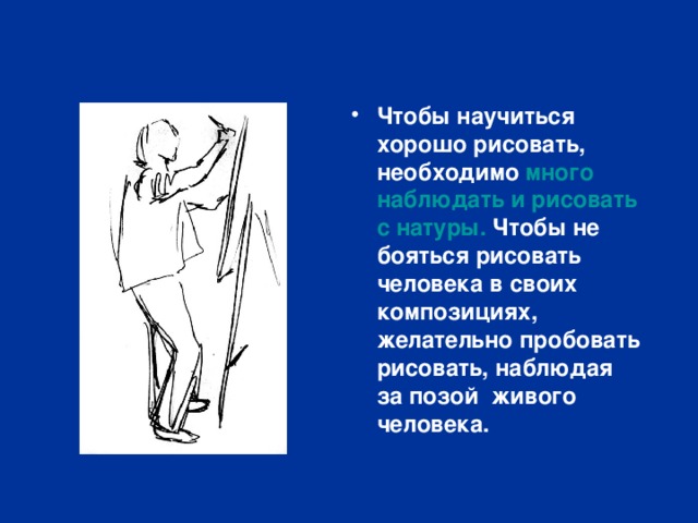 Чтобы научиться хорошо рисовать, необходимо много наблюдать и рисовать с натуры. Чтобы не бояться рисовать человека в своих композициях, желательно пробовать рисовать, наблюдая за позой живого человека. 