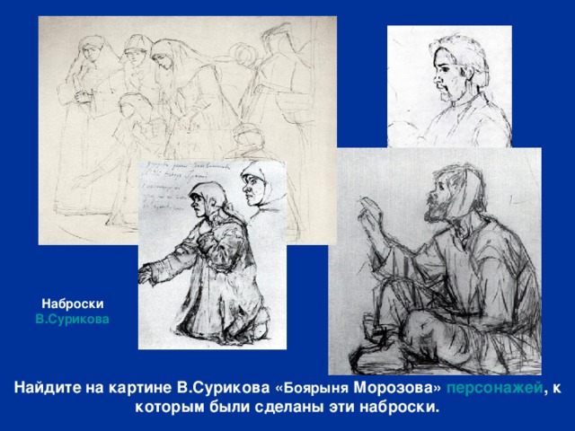 Наброски В.Сурикова Найдите на картине В.Сурикова « Боярыня Морозова» персонажей , к которым были сделаны эти наброски. 