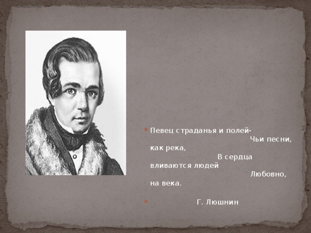 Певец страданья и полей- Чьи песни, как река, В сердца вливаются людей Любовно, на века.  Г. Люшнин 