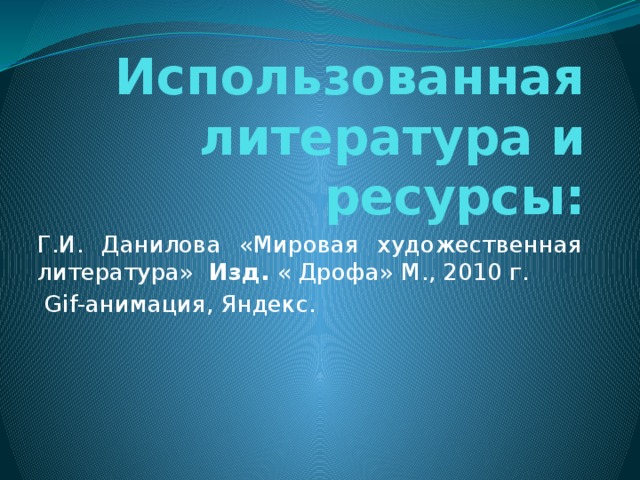 Использованная литература и ресурсы: Г.И. Данилова «Мировая художественная литература» Изд. « Дрофа» М., 2010 г.  Gif-анимация, Яндекс. 