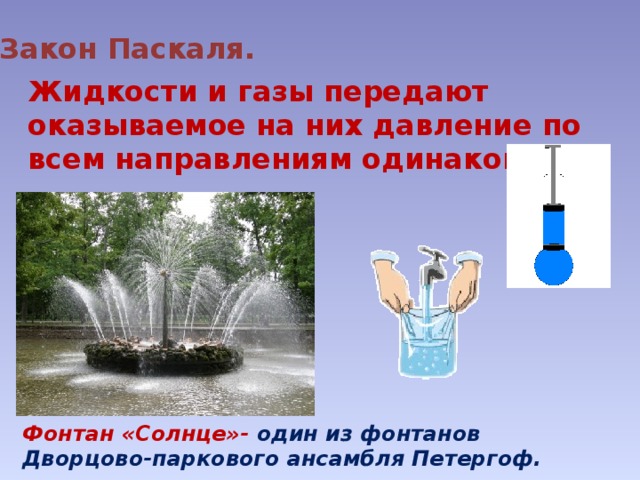 Закон Паскаля. Жидкости и газы передают оказываемое на них давление по всем направлениям одинаково. Фонтан «Солнце»- один из фонтанов Дворцово-паркового ансамбля Петергоф. 