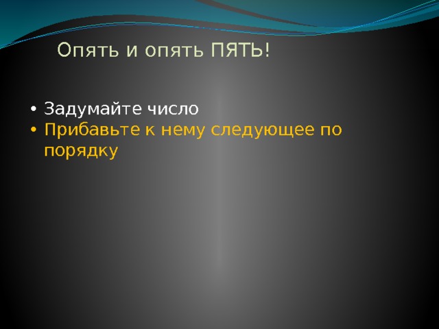 Опять и опять ПЯТЬ! Задумайте число Прибавьте к нему следующее по порядку 