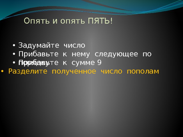 Опять и опять ПЯТЬ! Задумайте число Прибавьте к нему следующее по порядку Прибавьте к сумме 9  Разделите полученное число пополам 