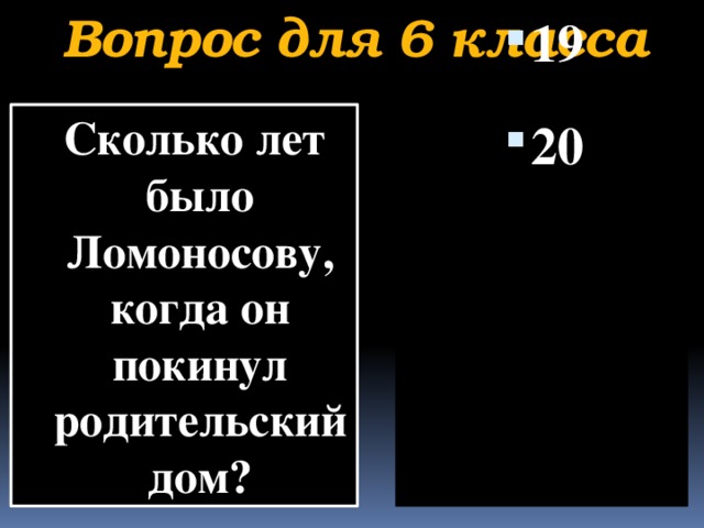 Вопрос для 6 класса  Сколько лет было Ломоносову, когда он покинул родительский дом?    17 18 19 20        