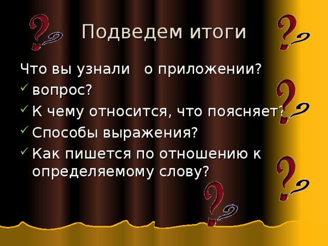 Подведем итоги Что вы узнали о приложении? вопрос? К чему относится, что поясняет? Способы выражения? Как пишется по отношению к определяемому слову? 