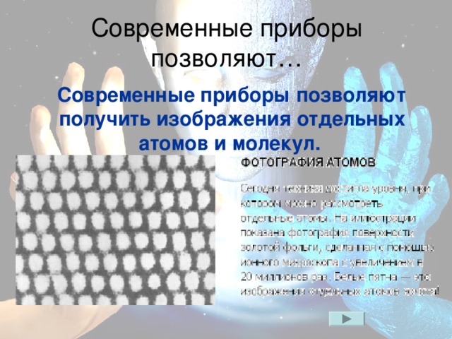 Современные приборы позволяют…  Современные приборы позволяют получить изображения отдельных атомов и молекул.