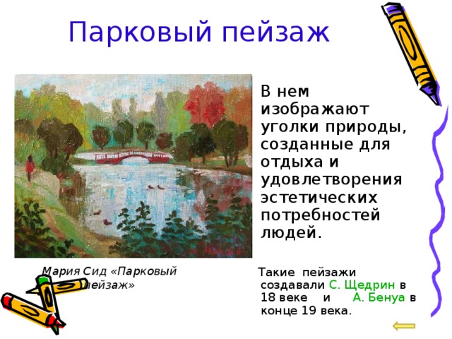 Парковый пейзаж  В нем изображают уголки природы, созданные для отдыха и удовлетворения эстетических потребностей людей.  Такие пейзажи создавали С. Щедрин в 18 веке и А. Бенуа в конце 19 века. Мария Сид «Парковый пейзаж» 
