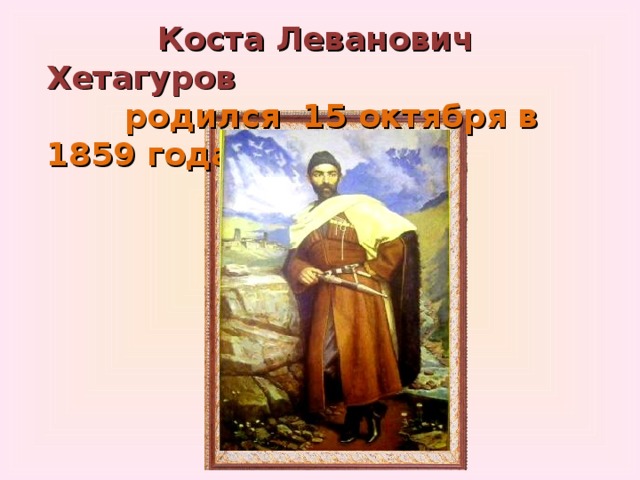  Коста Леванович Хетагуров  родился 15 октября в 1859 года. 