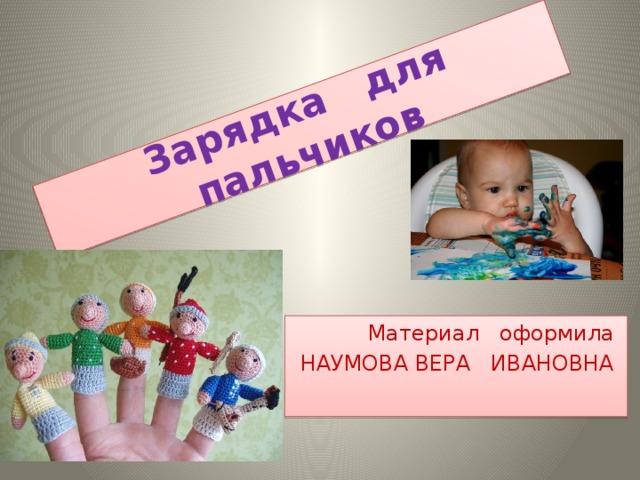 Зарядка для пальчиков Материал оформила НАУМОВА ВЕРА ИВАНОВНА 