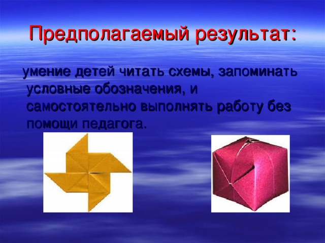 Предполагаемый результат: умение детей читать схемы, запоминать условные обозначения, и самостоятельно выполнять работу без помощи педагога. 