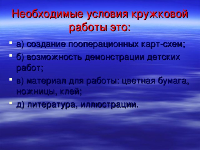 Необходимые условия кружковой работы это: а) создание пооперационных карт-схем; б) возможность демонстрации детских работ; в) материал для работы: цветная бумага, ножницы, клей; д) литература, иллюстрации.  