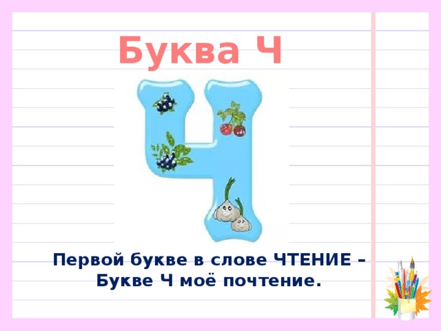 Буква Ч Первой букве в слове ЧТЕНИЕ –  Букве Ч моё почтение. 