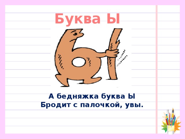 Буква Ы А бедняжка буква Ы  Бродит с палочкой, увы. 