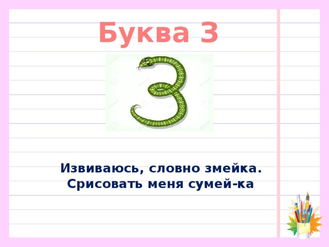 Буква З Извиваюсь, словно змейка.  Срисовать меня сумей-ка 