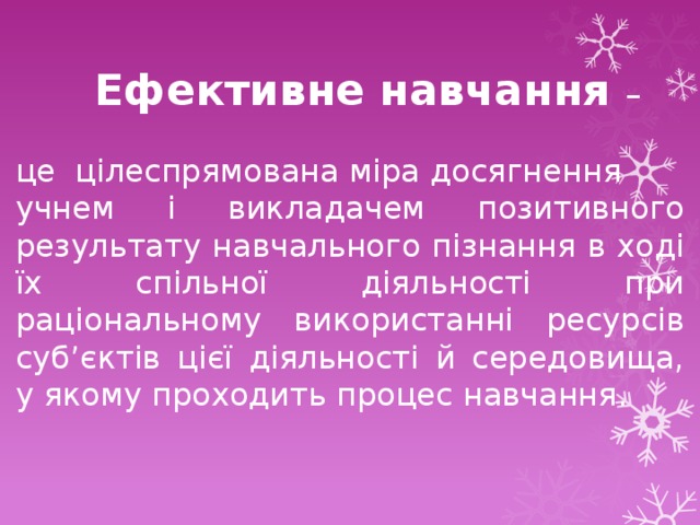  Ефективне навчання – це цілеспрямована міра досягнення учнем і викладачем позитивного результату навчального пізнання в ході їх спільної діяльності при раціональному використанні ресурсів суб’єктів цієї діяльності й середовища, у якому проходить процес навчання. 