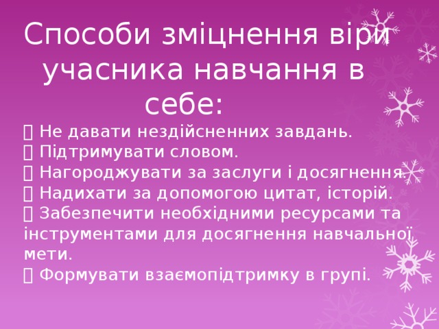 Способи зміцнення віри  учасника навчання в  себе:  Не давати нездійсненних завдань.  Підтримувати словом.  Нагороджувати за заслуги і досягнення.  Надихати за допомогою цитат, історій.  Забезпечити необхідними ресурсами та інструментами для досягнення навчальної мети.  Формувати взаємопідтримку в групі. 