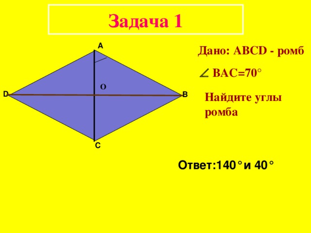 Задача 1 А Дано: АВС D - ромб    ВАС= 7 0 °  О D Найдите углы ромба В С Ответ:1 4 0 ° и 4 0 ° 