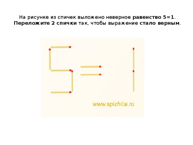 На рисунке из спичек выложено неверное  равенство 5=1 .  Переложите 2 спички  так, чтобы выражение  стало верным .   