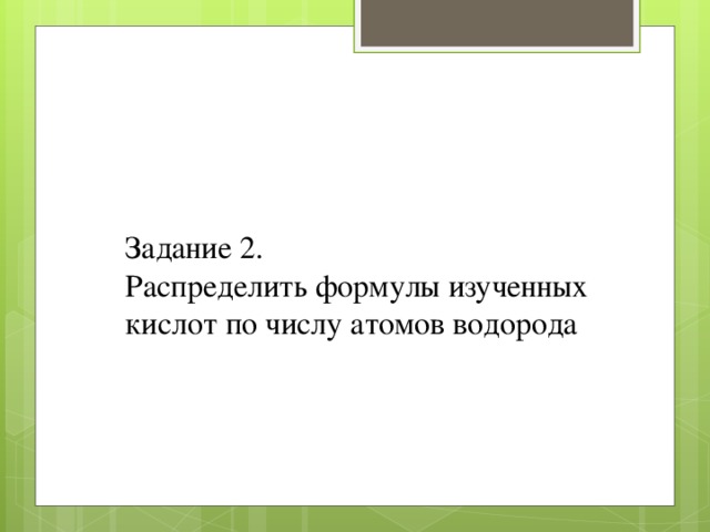 Задание 2. Распределить формулы изученных кислот по числу атомов водорода 