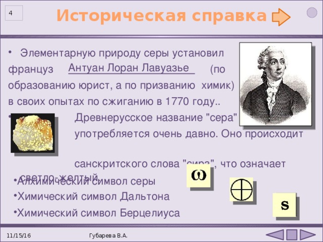 11/15/16 Историческая справка  Элементарную природу серы установил француз    (по образованию юрист, а по призванию химик) в своих опытах по сжиганию в 1770 году..  Древнерусское название 