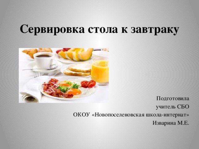 Сервировка стола к завтраку Подготовила учитель СБО ОКОУ «Новопоселеновская школа-интернат» Изварина М.Е. 