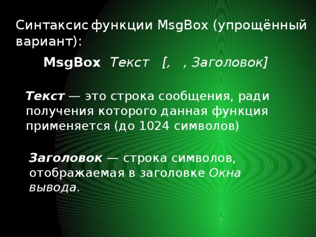 Синтаксис  функции MsgBox (упрощённый вариант): MsgBox Текст [, ,  Заголовок] Текст  — это строка сообщения, ради получения которого данная функция применяется (до 1024  символов) Заголовок  — строка символов, отображаемая в заголовке Окна вывода.  