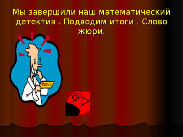 Мы завершили наш математический детектив . Подводим итоги . Слово жюри. 
