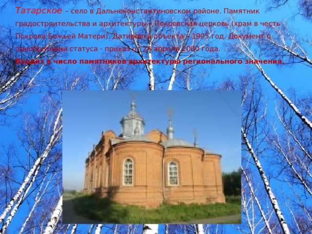 Татарское  – село в Дальнеконстантиновском районе. Памятник градостроительства и архитектуры – Покровская церковь (храм в честь Покрова Божьей Матери). Датировка объекта – 1905 год. Документ о приобретении статуса - приказ от 24 апреля 2000 года. Входит в число памятников архитектуры регионального значения.  