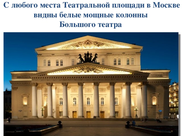 С любого места Театральной площади в Москве видны белые мощные колонны  Большого театра 
