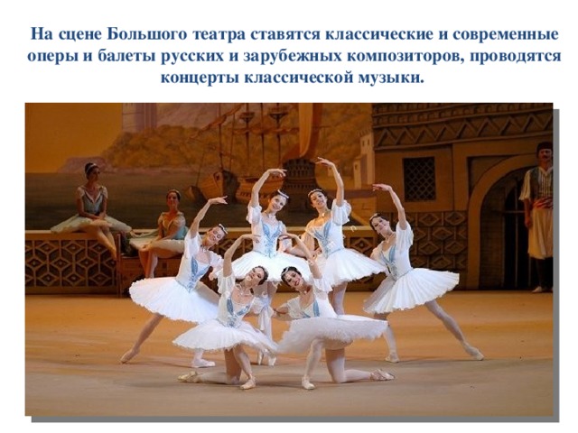 На сцене Большого театра ставятся классические и современные оперы и балеты русских и зарубежных композиторов, проводятся концерты классической музыки. 