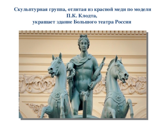 Скульптурная группа, отлитая из красной меди по модели П.К. Клодта,  украшает здание Большого театра России 