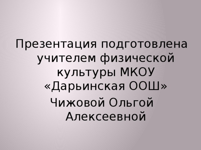 Презентация подготовлена учителем физической культуры МКОУ «Дарьинская ООШ» Чижовой Ольгой Алексеевной  