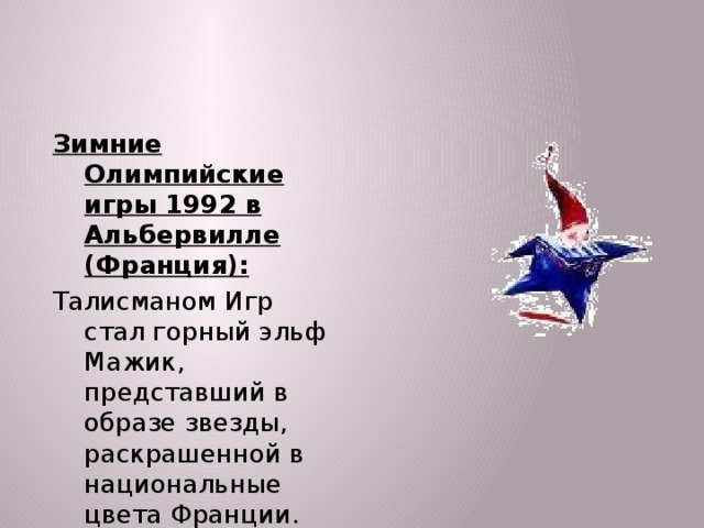 Зимние Олимпийские игры 1992 в Альбервилле (Франция): Талисманом Игр стал горный эльф Мажик, представший в образе звезды, раскрашенной в национальные цвета Франции.  