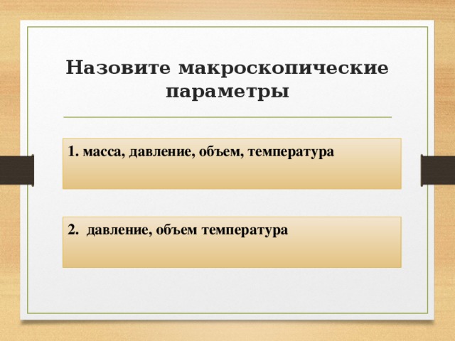 Назовите макроскопические параметры 1. масса, давление, объем, температура 2. давление, объем температура 