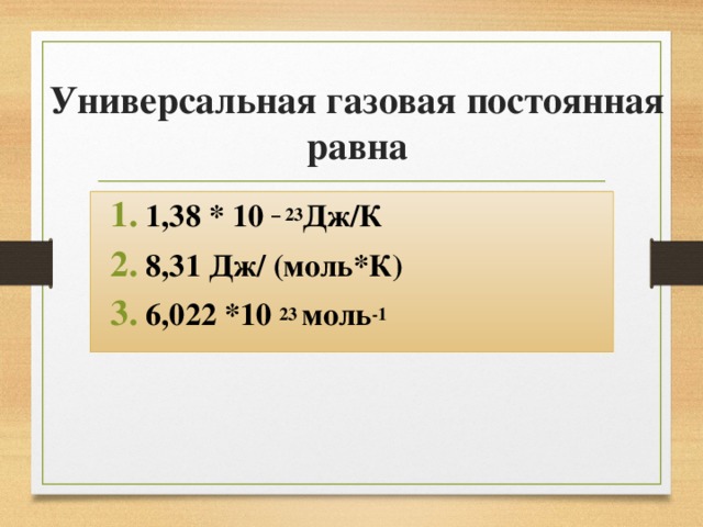 Универсальная газовая постоянная равна 1,38 * 10 – 23 Дж/К 8,31 Дж/ (моль*К) 6,022 *10 23 моль -1  