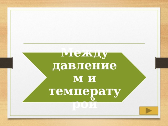 Между давлением и температурой 