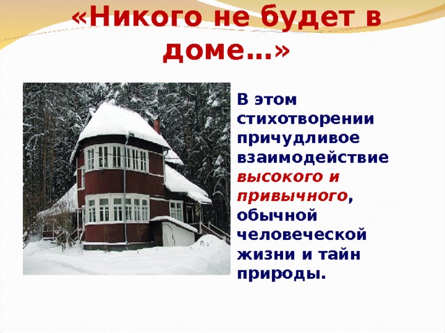 «Никого не будет в доме…» В этом стихотворении причудливое взаимодействие высокого и привычного , обычной человеческой жизни и тайн природы.  