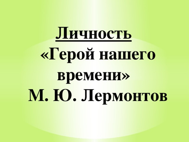 Личность   «Герой нашего времени»  М. Ю. Лермонтов 