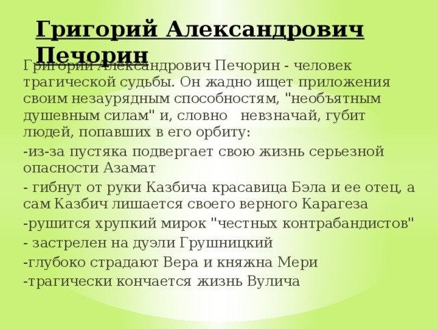 Григорий Александрович Печорин Григорий Александрович Печорин - человек трагической судьбы. Он жадно ищет приложения своим незаурядным способностям, 