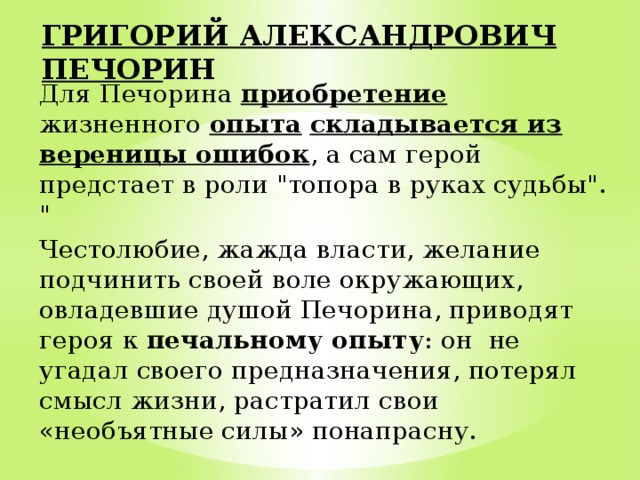 ГРИГОРИЙ АЛЕКСАНДРОВИЧ ПЕЧОР ИН Для Печорина приобретение жизненного опыта  складывается из вереницы ошибок , а сам герой предстает в роли 