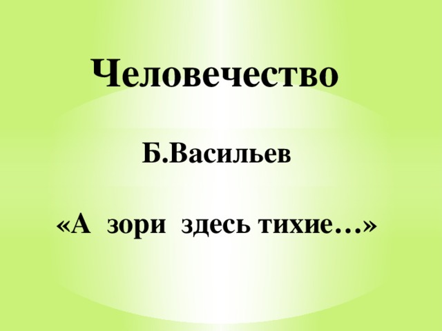 Человечество Б.Васильев  «А зори здесь тихие…» 