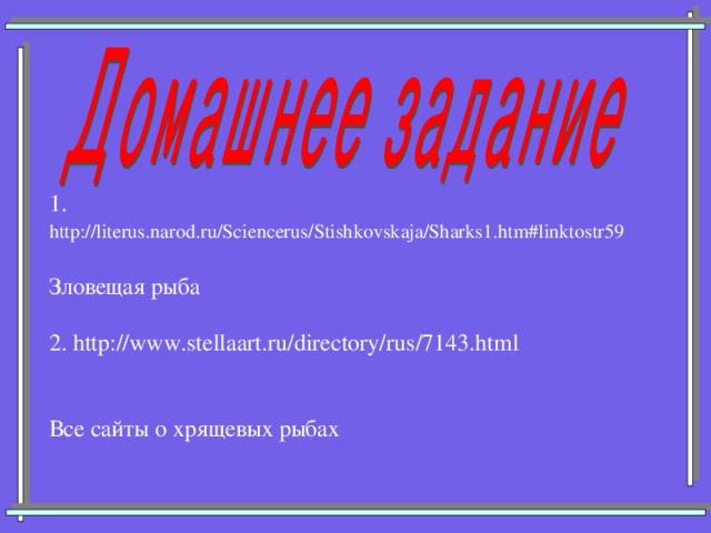 1.  http://literus.narod.ru/Sciencerus/Stishkovskaja/Sharks1.htm#linktostr59 Зловещая рыба 2. http://www.stellaart.ru/directory/rus/7143.html Все сайты о хрящевых рыбах 