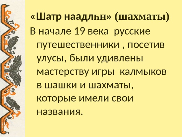 «Шатр наадл һн» (шахматы) В начале 19 века русские путешественники , посетив улусы, были удивлены мастерству игры калмыков в шашки и шахматы, которые имели свои названия. 