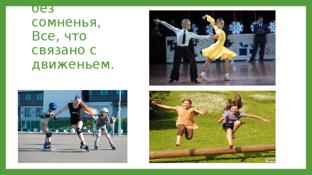 Нам полезно, без сомненья,  Все, что связано с движеньем. 