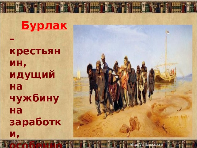  Бурлак – крестьянин, идущий на чужбину на заработки, особенно на речные суда.  10/1/16  