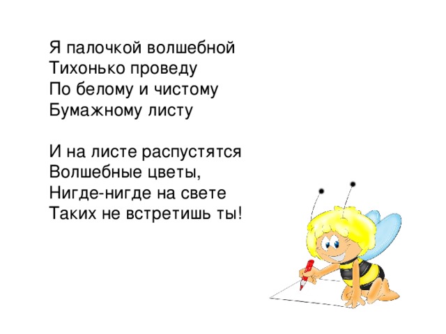 Я палочкой волшебной Тихонько проведу По белому и чистому Бумажному листу И на листе распустятся Волшебные цветы, Нигде-нигде на свете Таких не встретишь ты! 