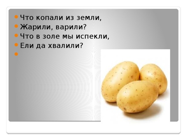 Что копали из земли, Жарили, варили? Что в золе мы испекли, Ели да хвалили? 