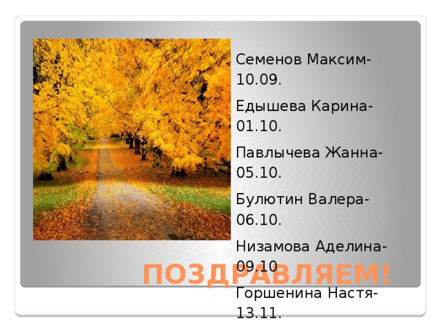 Семенов Максим-10.09. Едышева Карина- 01.10. Павлычева Жанна-05.10. Булютин Валера-06.10. Низамова Аделина-09.10 Горшенина Настя-13.11. Наместникова Маша-26.11 .  ПОЗДРАВЛЯЕМ! 